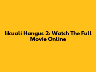 Iikuali Hangus 2: Watch The Full Movie Online