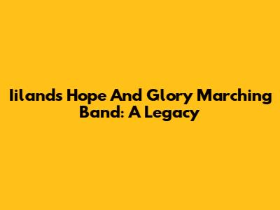 Iiland's Hope And Glory Marching Band: A Legacy