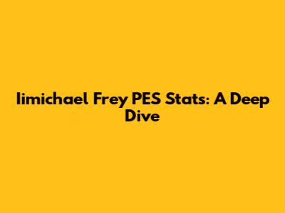 Iimichael Frey PES Stats: A Deep Dive