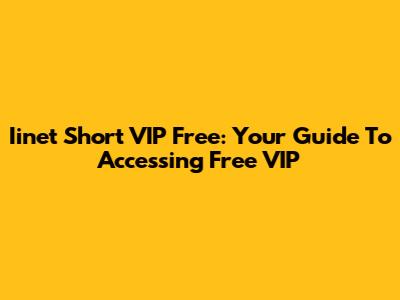 Iinet Short VIP Free: Your Guide To Accessing Free VIP