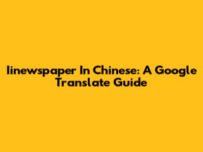 Iinewspaper In Chinese: A Google Translate Guide