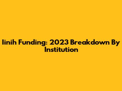 Iinih Funding: 2023 Breakdown By Institution