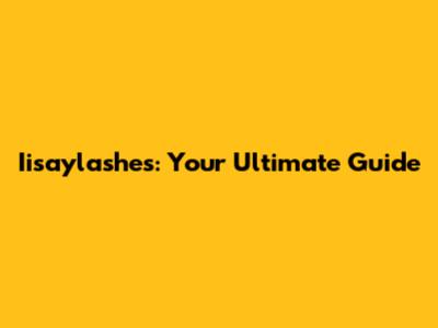 Iisaylashes: Your Ultimate Guide