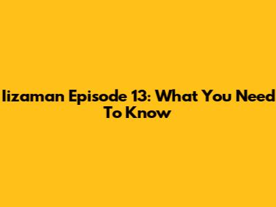 Iizaman Episode 13: What You Need To Know