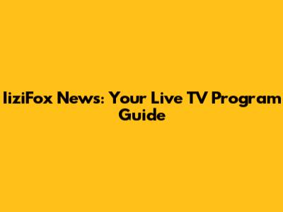 IiziFox News: Your Live TV Program Guide