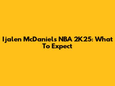 Ijalen McDaniel's NBA 2K25: What To Expect