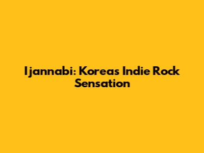 Ijannabi: Korea's Indie Rock Sensation