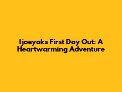 Ijoeyak's First Day Out: A Heartwarming Adventure