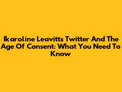 Ikaroline Leavitt's Twitter And The Age Of Consent: What You Need To Know