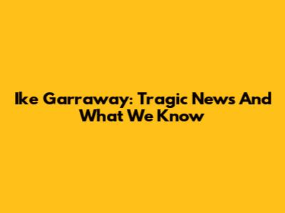Ike Garraway: Tragic News And What We Know