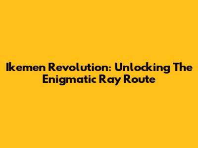 Ikemen Revolution: Unlocking The Enigmatic Ray Route