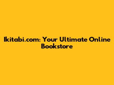 Ikitabi.com: Your Ultimate Online Bookstore