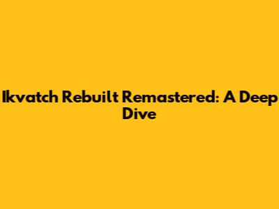 Ikvatch Rebuilt Remastered: A Deep Dive