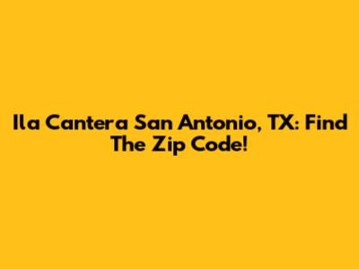 Ila Cantera San Antonio, TX: Find The Zip Code!