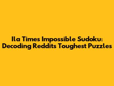 Ila Times Impossible Sudoku: Decoding Reddit's Toughest Puzzles