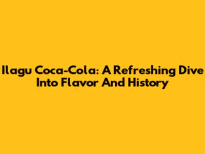 Ilagu Coca-Cola: A Refreshing Dive Into Flavor And History