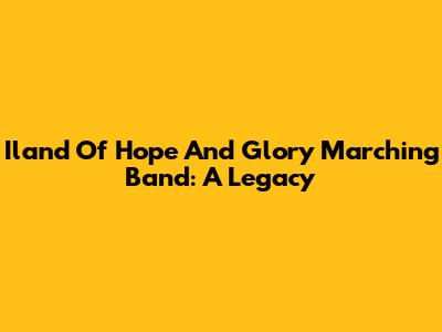 Iland Of Hope And Glory Marching Band: A Legacy