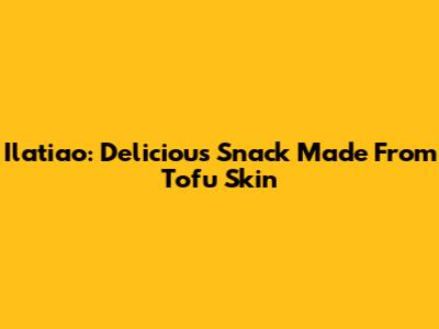 Ilatiao: Delicious Snack Made From Tofu Skin