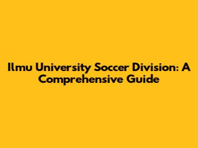 Ilmu University Soccer Division: A Comprehensive Guide