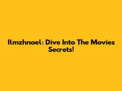 Ilmzhnoel: Dive Into The Movie's Secrets!