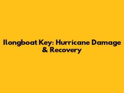 Ilongboat Key: Hurricane Damage & Recovery