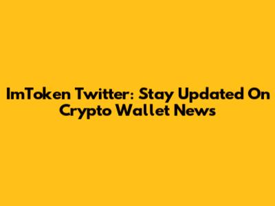ImToken Twitter: Stay Updated On Crypto Wallet News