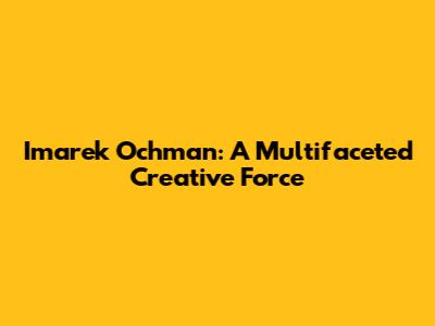 Imarek Ochman: A Multifaceted Creative Force