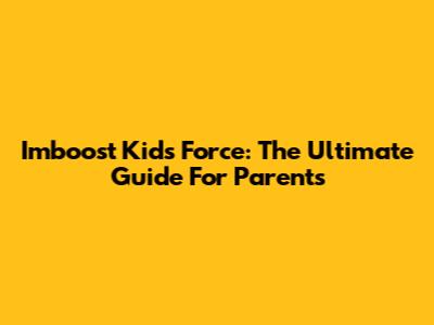 Imboost Kids Force: The Ultimate Guide For Parents