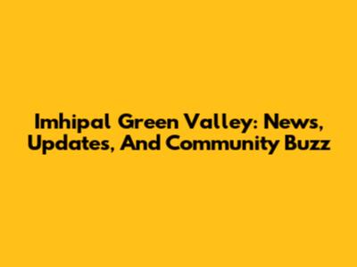 Imhipal Green Valley: News, Updates, And Community Buzz