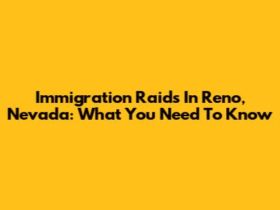 Immigration Raids In Reno, Nevada: What You Need To Know