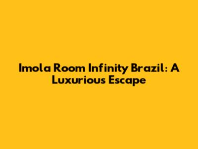 Imola Room Infinity Brazil: A Luxurious Escape