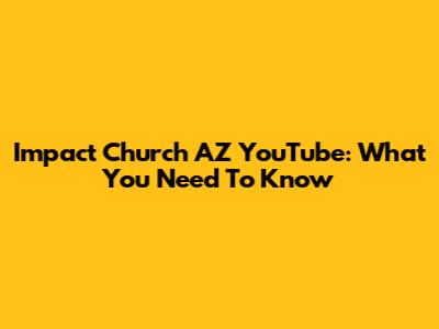 Impact Church AZ YouTube: What You Need To Know