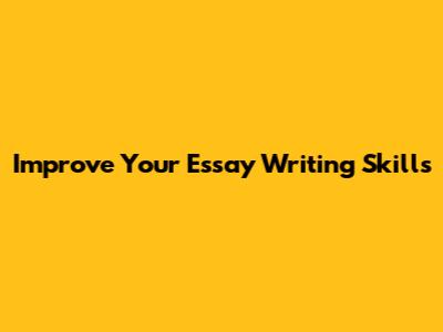 Improve Your Essay Writing Skills