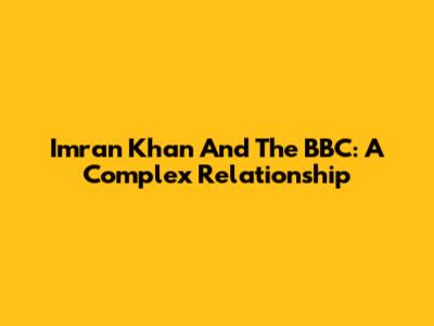 Imran Khan And The BBC: A Complex Relationship