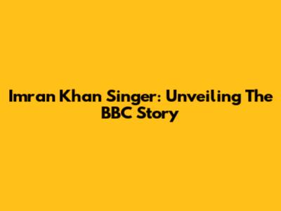 Imran Khan Singer: Unveiling The BBC Story