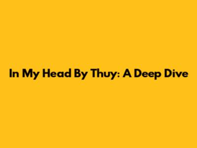 In My Head By Thuy: A Deep Dive