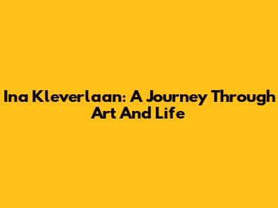 Ina Kleverlaan: A Journey Through Art And Life