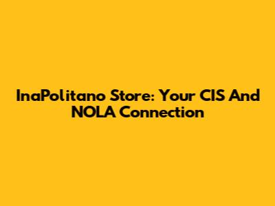 InaPolitano Store: Your CIS And NOLA Connection
