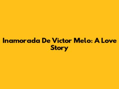 Inamorada De Victor Melo: A Love Story