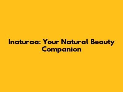 Inaturaa: Your Natural Beauty Companion
