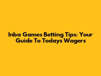 Inba Games Betting Tips: Your Guide To Today's Wagers
