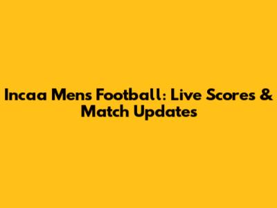 Incaa Men's Football: Live Scores & Match Updates