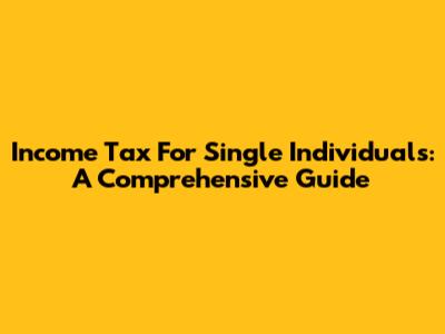 Income Tax For Single Individuals: A Comprehensive Guide