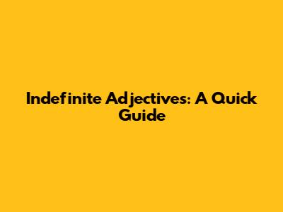 Indefinite Adjectives: A Quick Guide