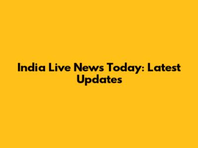India Live News Today: Latest Updates