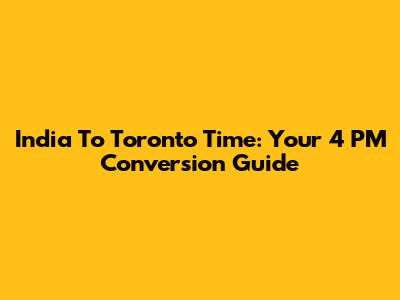 India To Toronto Time: Your 4 PM Conversion Guide