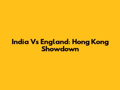India Vs England: Hong Kong Showdown