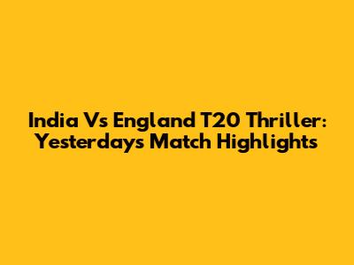 India Vs England T20 Thriller: Yesterday's Match Highlights