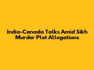 India-Canada Talks Amid Sikh Murder Plot Allegations