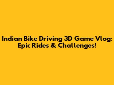Indian Bike Driving 3D Game Vlog: Epic Rides & Challenges!